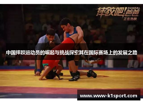 中国摔跤运动员的崛起与挑战探索其在国际赛场上的发展之路